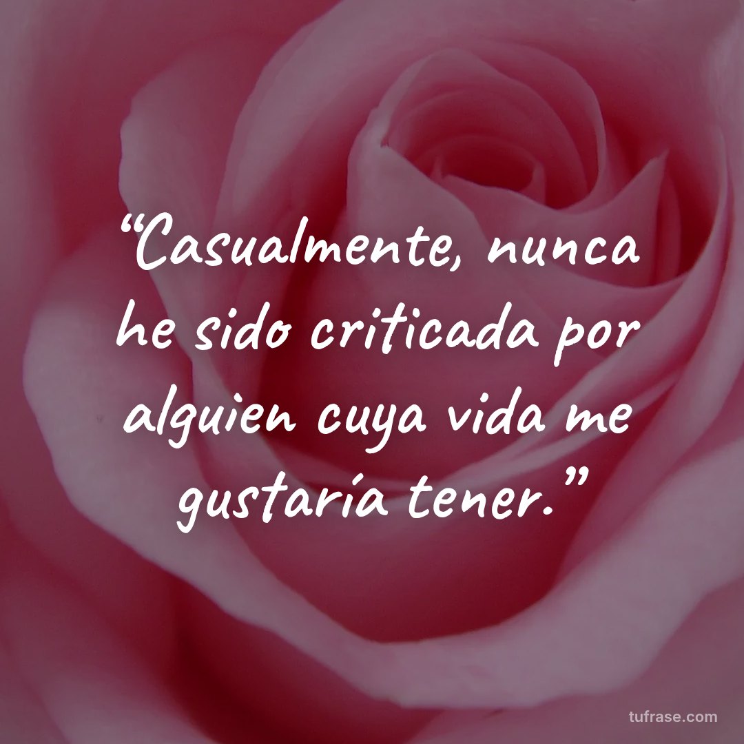 “Casualmente, nunca he sido criticada por alguien cuya vida me gustaría tener.”