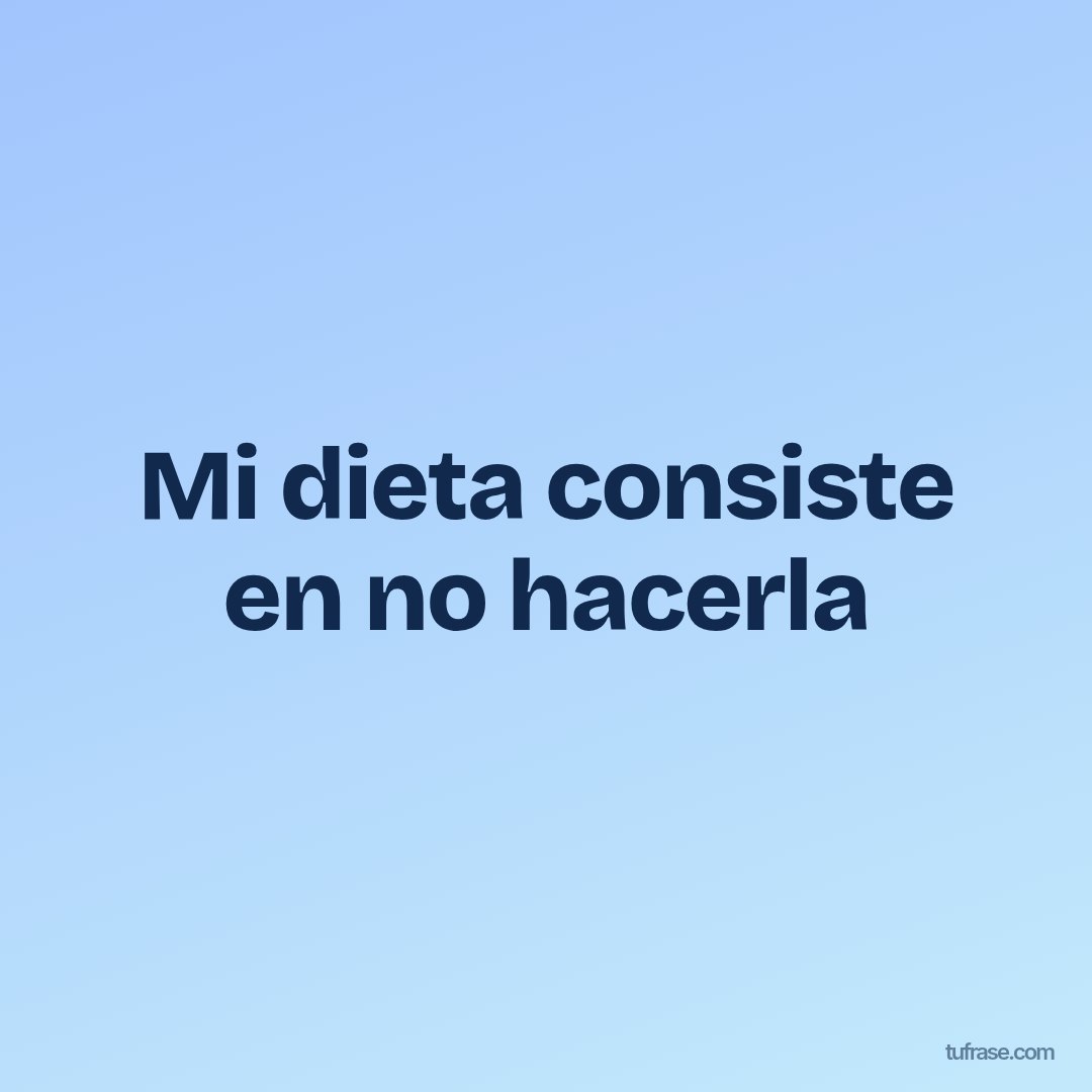 Mi dieta consiste en no hacerla