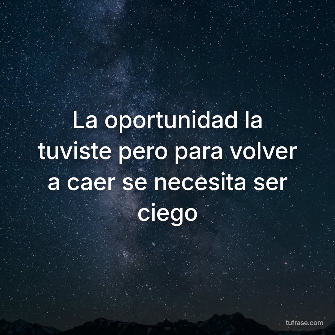 La oportunidad la tuviste pero para volver a caer se necesita ser ciego