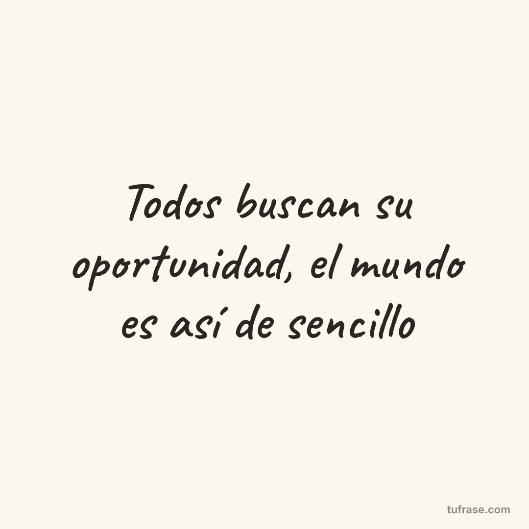 Todos buscan su oportunidad, el mundo es así de sencillo