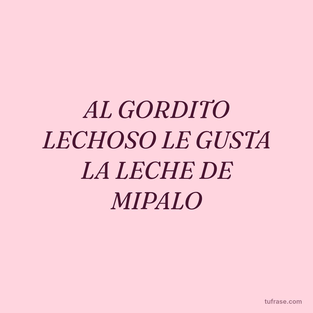 AL GORDITO LECHOSO LE GUSTA LA LECHE DE MIPALO