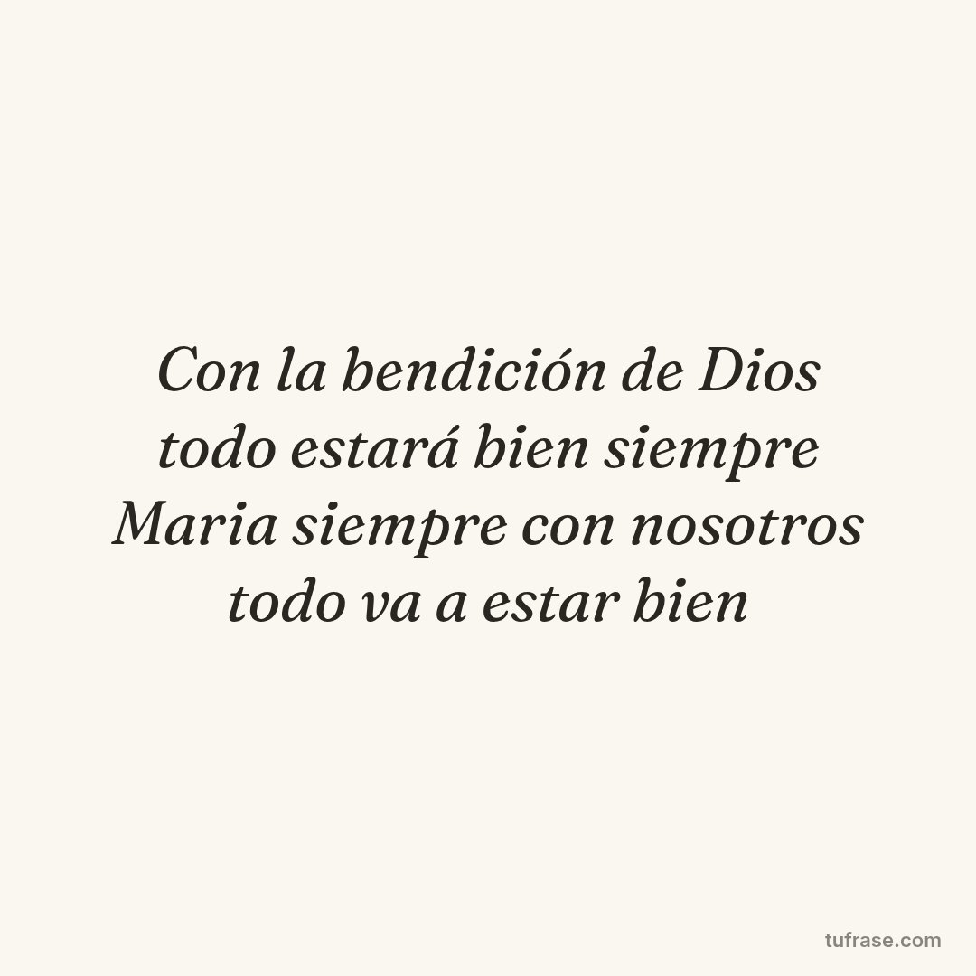 Con la bendición de Dios todo estará bien siempre Maria siempre con nosotros todo va a estar bien