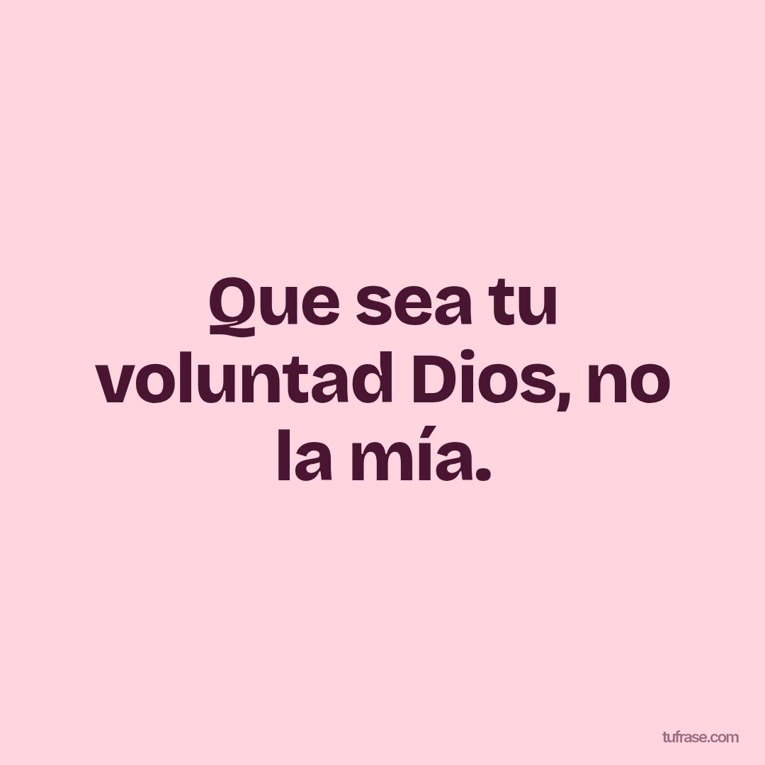 Que sea tu voluntad Dios, no la mía.