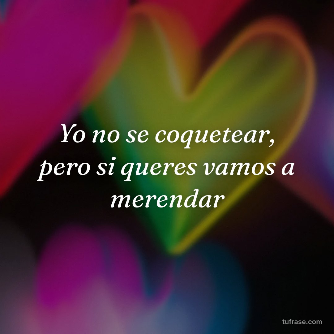 Yo no se coquetear, pero si queres vamos a merendar