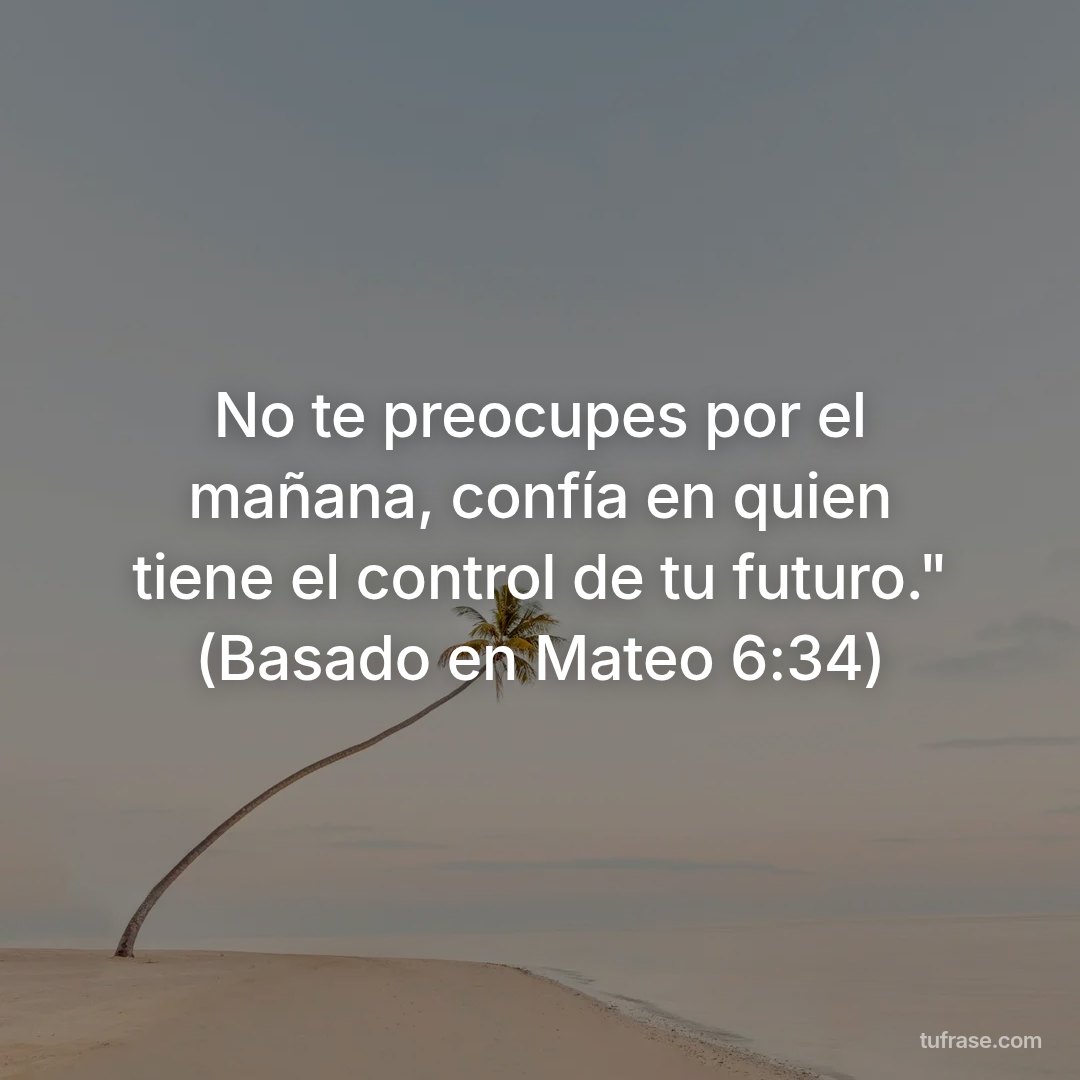 No te preocupes por el mañana, confía en quien tiene el control de tu futuro." (Basado en Mateo 6:34)