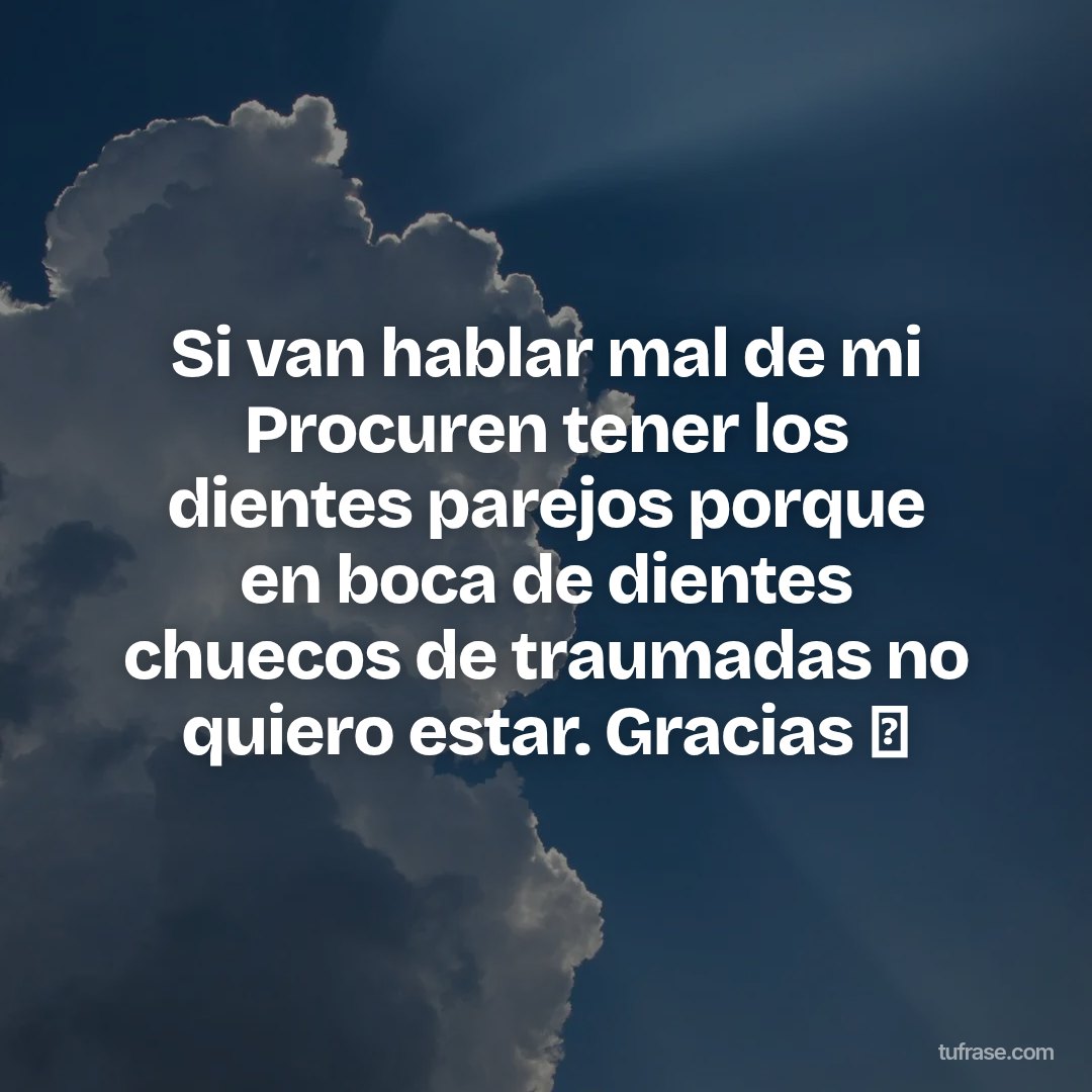 Si van hablar mal de mi Procuren tener los dientes parejos porque en boca de dientes chuecos de traumadas no quiero estar. Gracias 👑