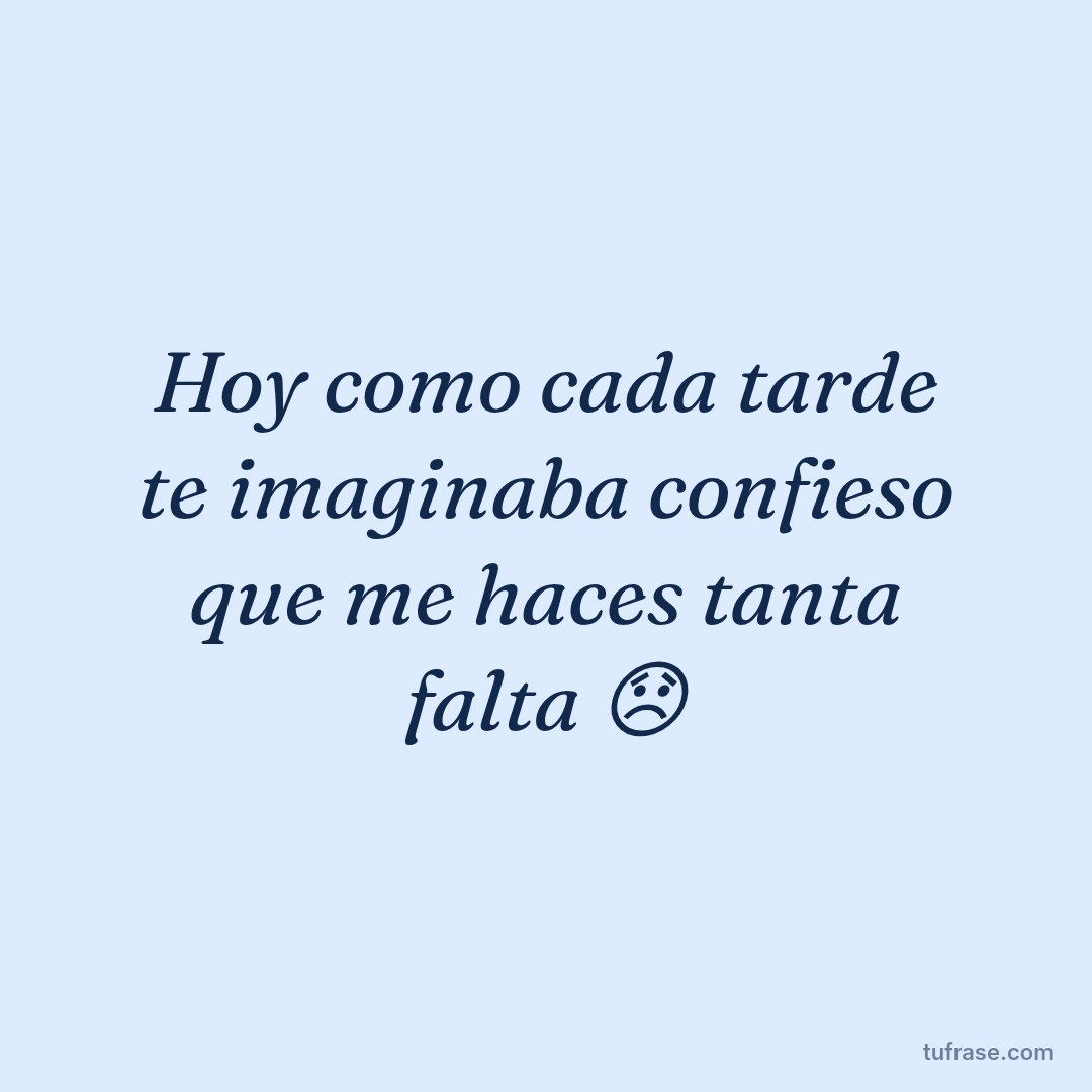 Hoy como cada tarde te imaginaba confieso que me haces tanta falta 😞