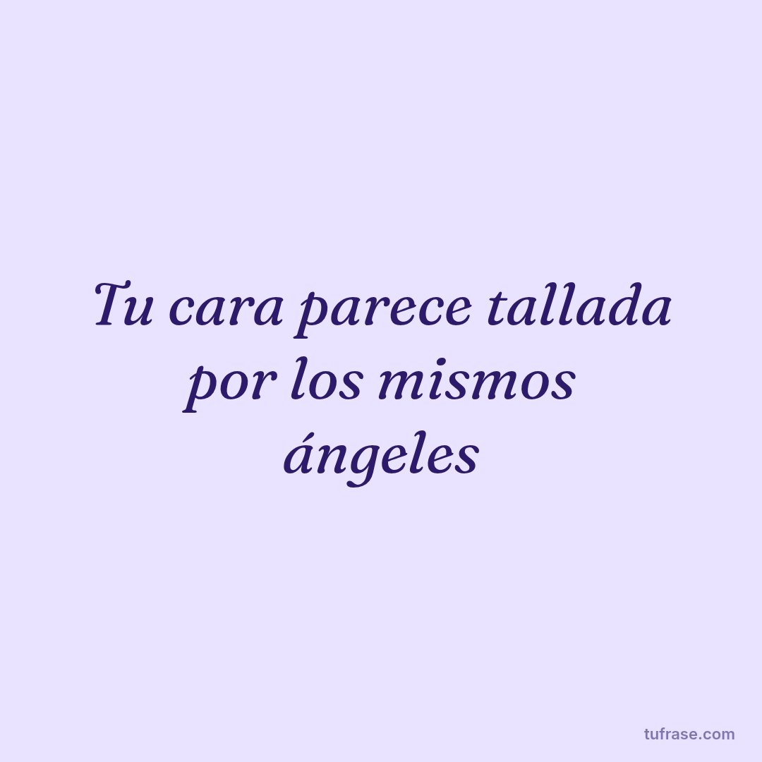 Tu cara parece tallada por los mismos ángeles