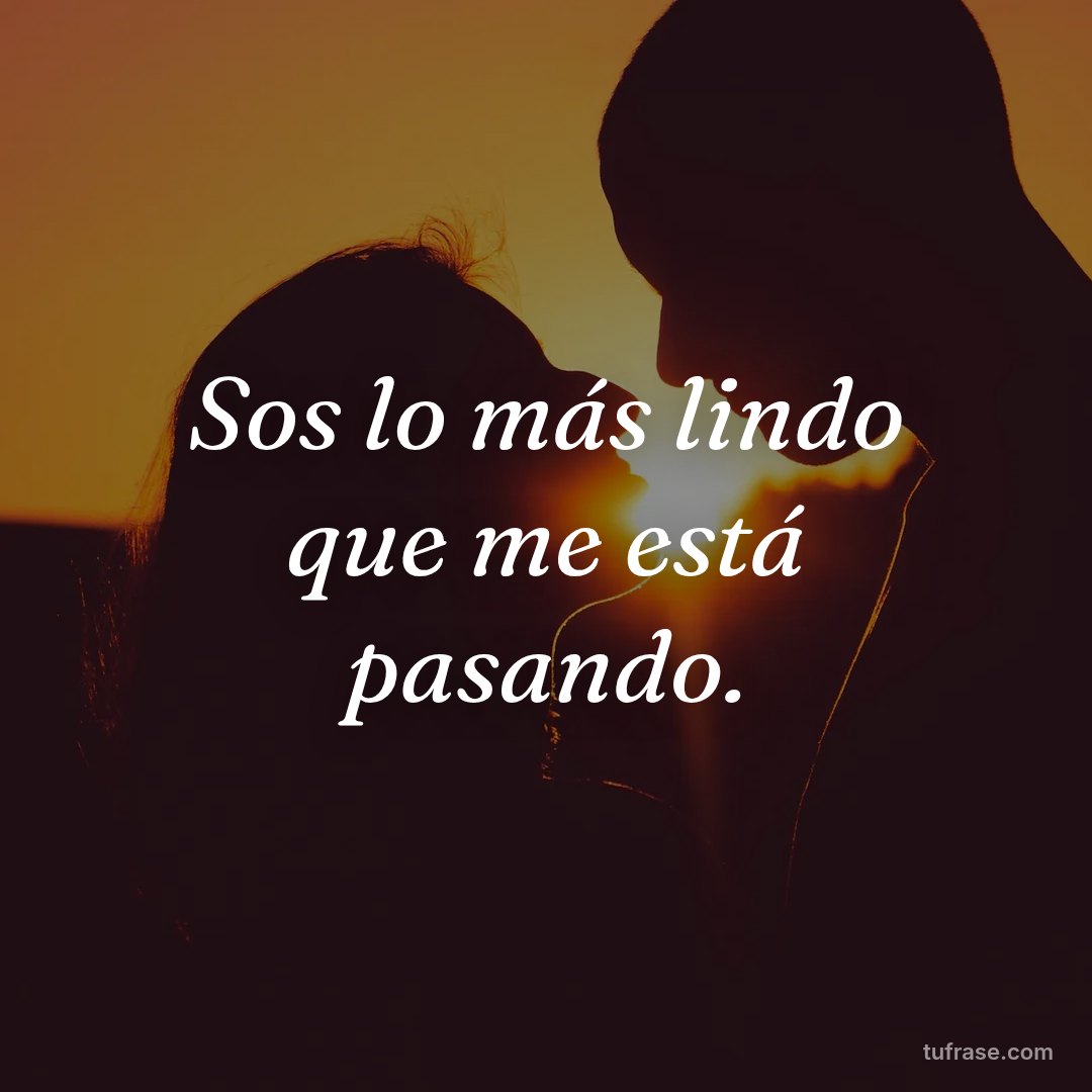 Sos lo más lindo que me está pasando.