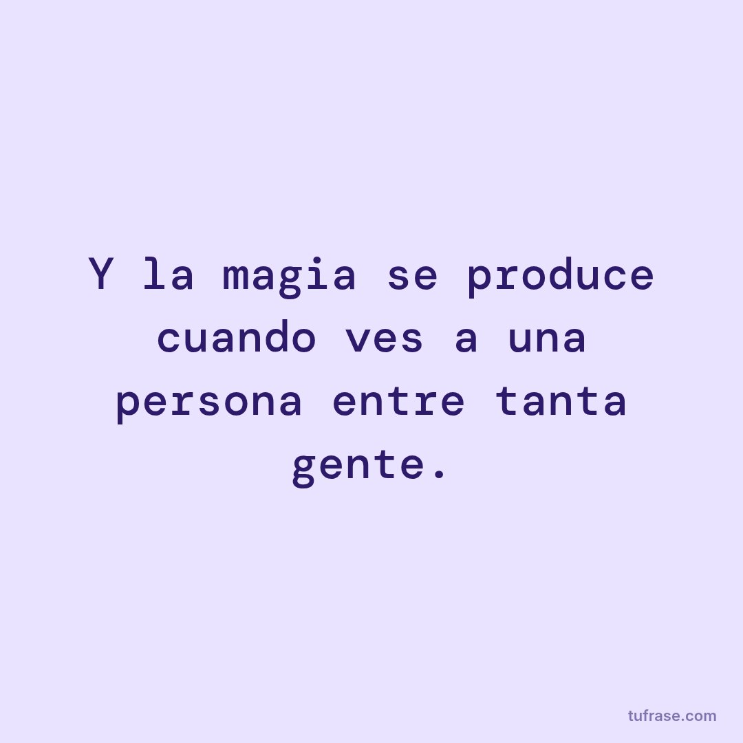 Y la magia se produce cuando ves a una persona entre tanta gente.