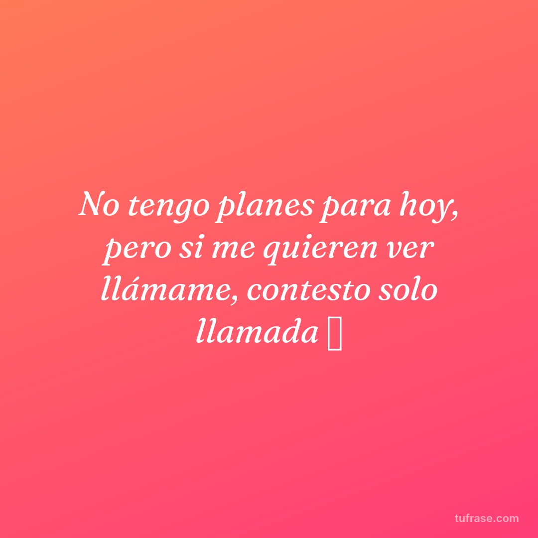 No tengo planes para hoy, pero si me quieren ver llámame, contesto solo llamada 📲
