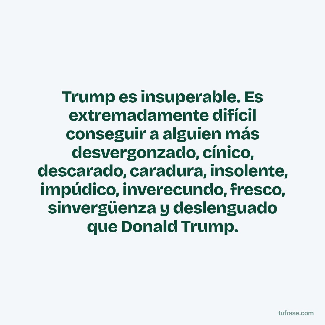 Trump es insuperable. Es extremadamente difícil conseguir a alguien más desvergonzado, cínico, descarado, caradura, insolente, impúdico, inverecundo, fresco, sinvergüenza y deslenguado que Donald Trump.