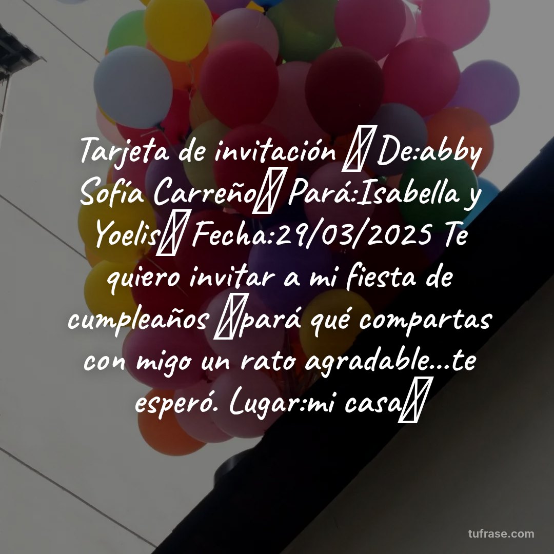 Tarjeta de invitación 🎁 De:abby Sofía Carreño👸 Pará:Isabella y Yoelis🧚 Fecha:29/03/2025 Te quiero invitar a mi fiesta de cumpleaños 🎉pará qué compartas con migo un rato agradable...te esperó. Lugar:mi casa🎁