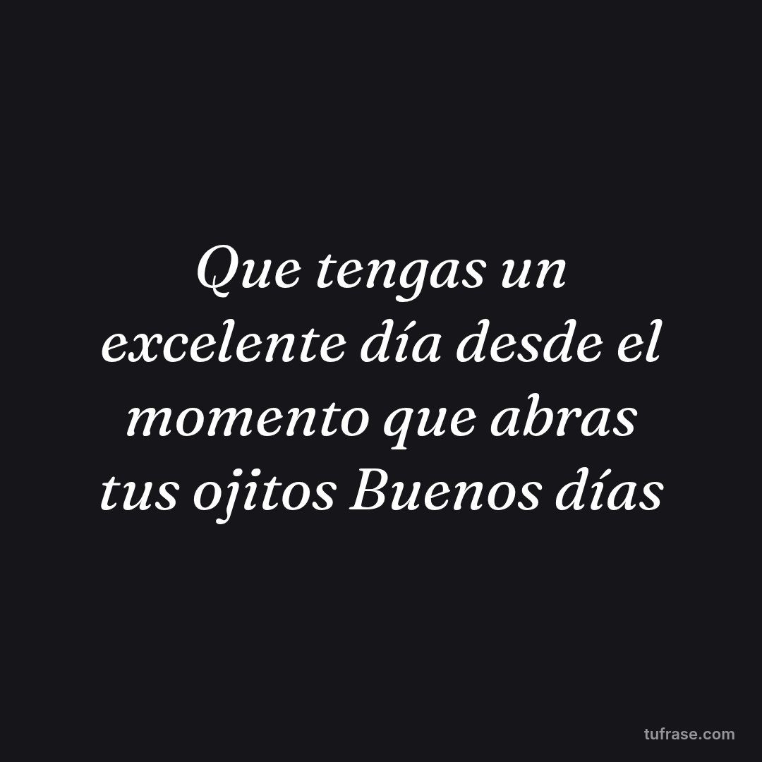 Que tengas un excelente día desde el momento que abras tus ojitos Buenos días
