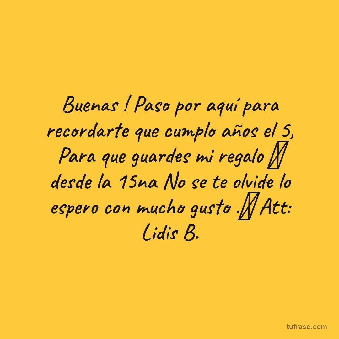Buenas ! Paso por aquí para recordarte que cumplo años el 5, Para que guardes mi regalo 🎁 desde la 15na No se te olvide lo espero con mucho gusto .🤣 Att: Lidis B.