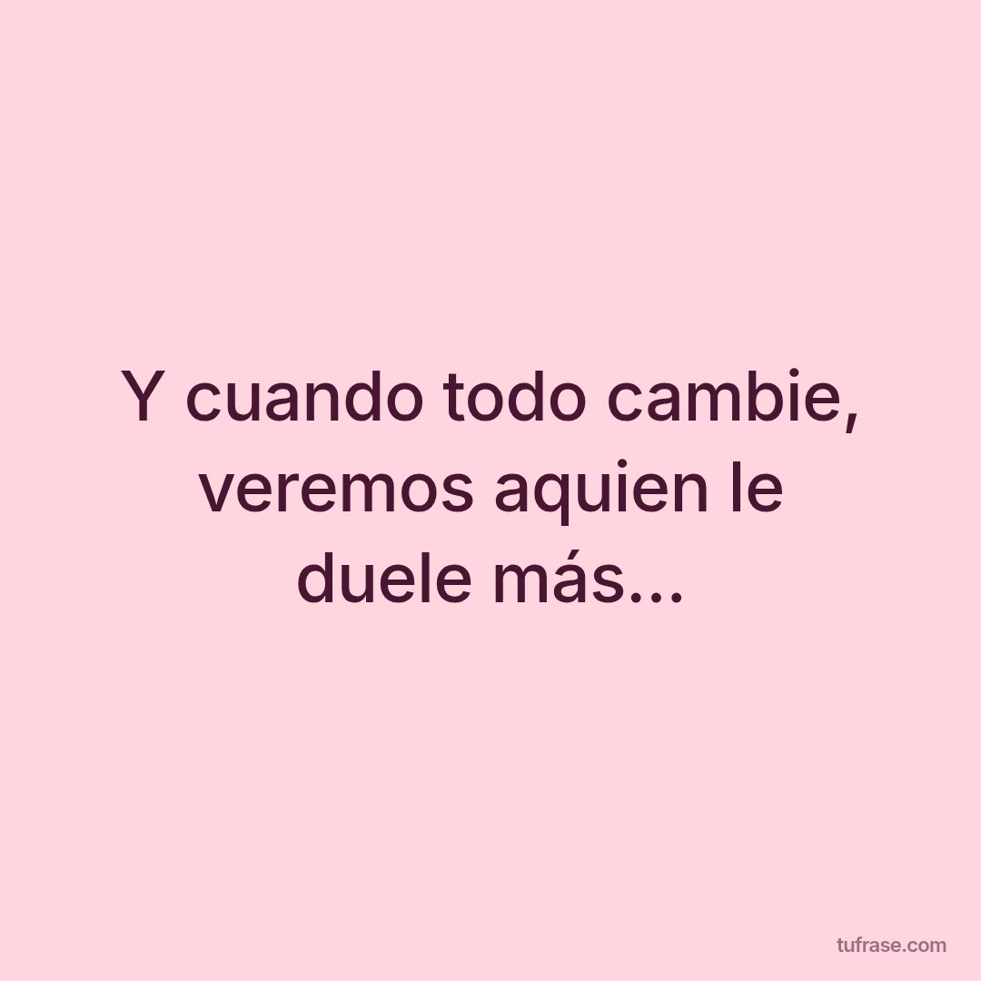 Y cuando todo cambie, veremos aquien le duele más...