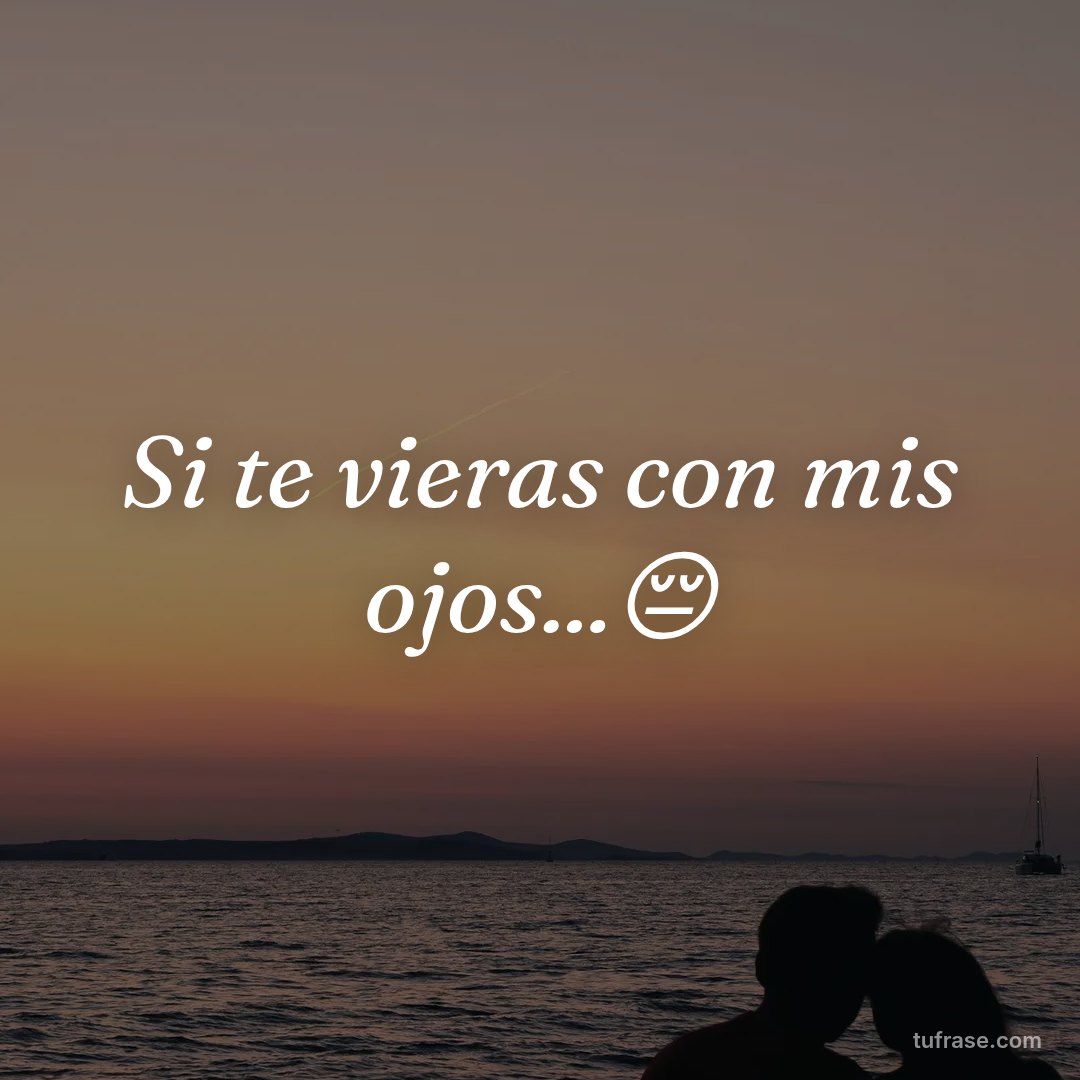 Si te vieras con mis ojos...😔