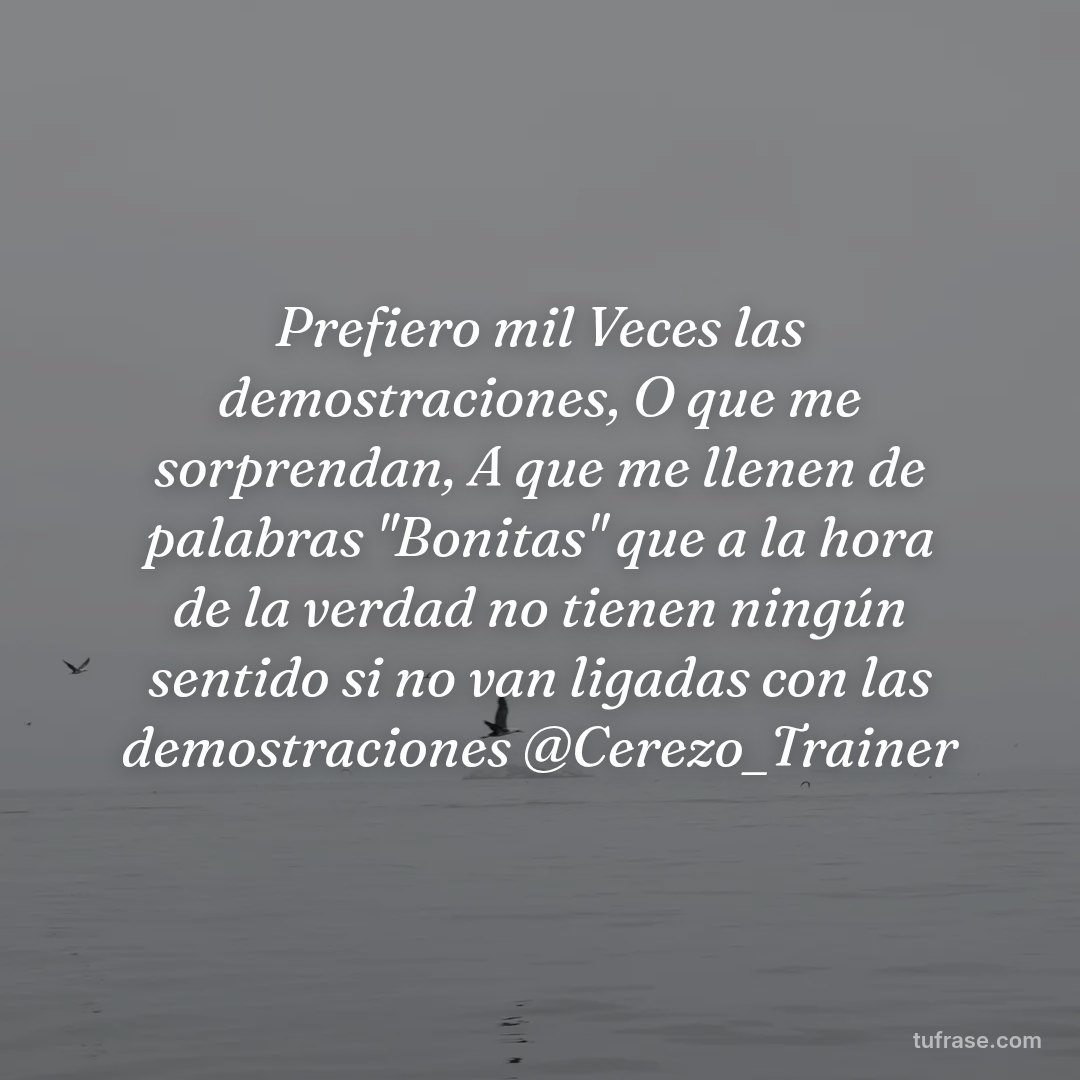 Prefiero mil Veces las demostraciones, O que me sorprendan, A que me llenen de palabras "Bonitas" que a la hora de la verdad no tienen ningún sentido si no van ligadas con las demostraciones @Cerezo_Trainer