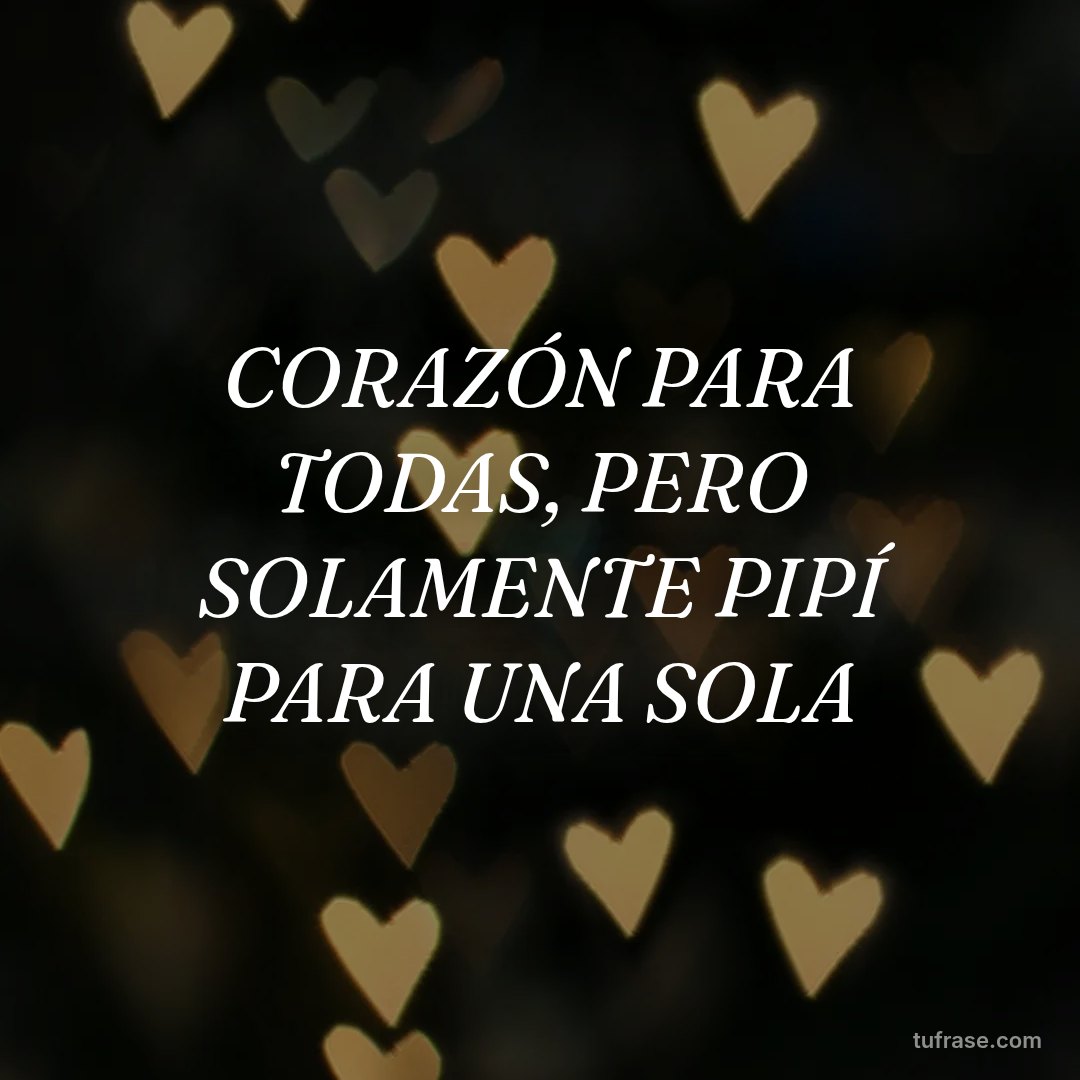 CORAZÓN PARA TODAS, PERO SOLAMENTE PIPÍ PARA UNA SOLA