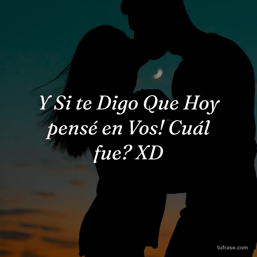 Y Si te Digo Que Hoy pensé en Vos! Cuál fue? XD
