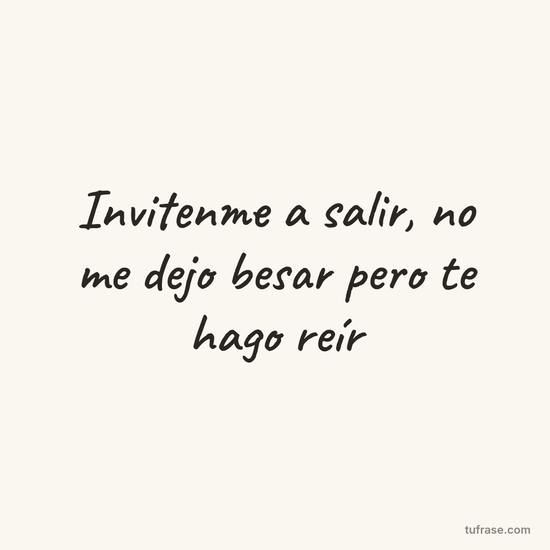 Invitenme a salir, no me dejo besar pero te hago reír