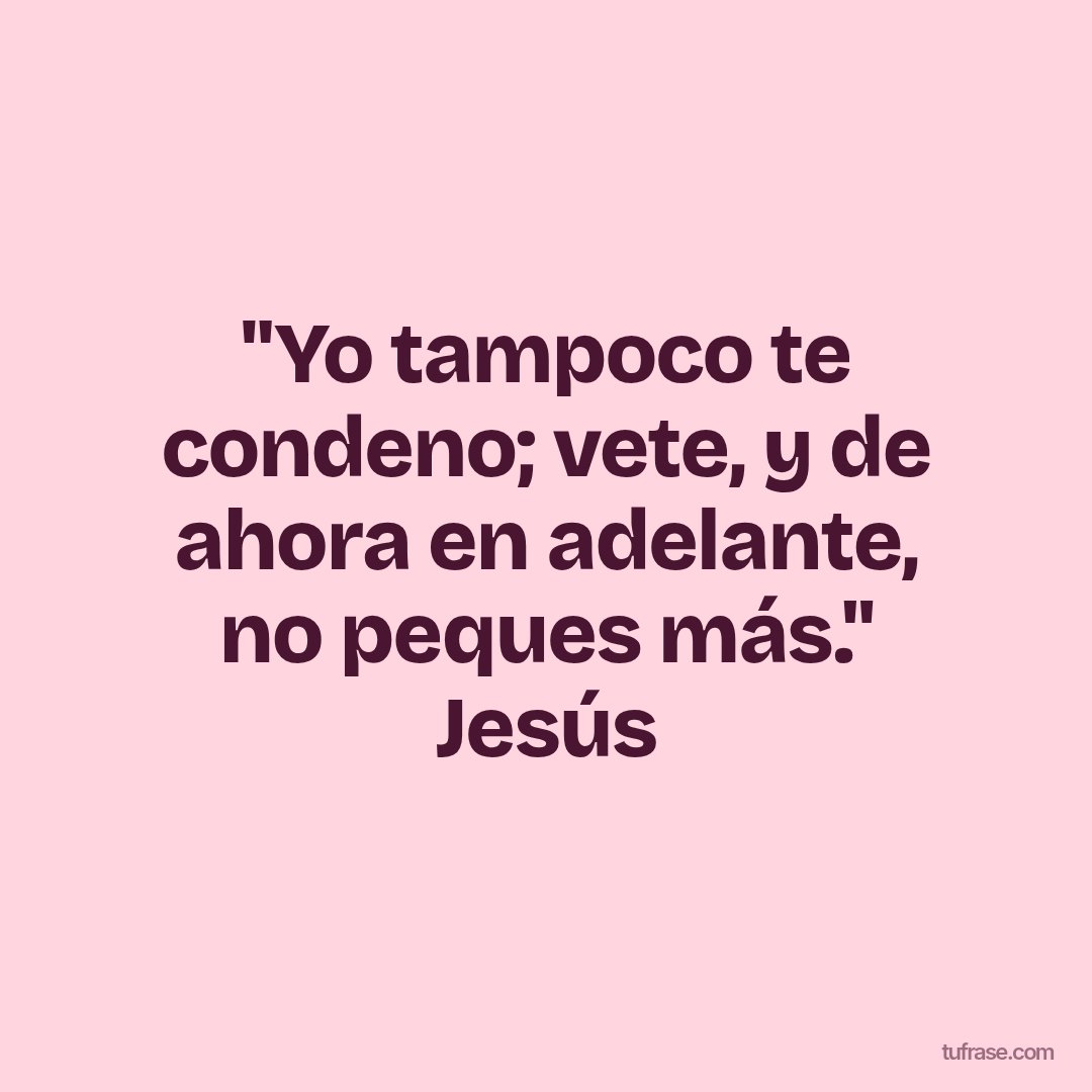 "Yo tampoco te condeno; vete, y de ahora en adelante, no peques más." Jesús