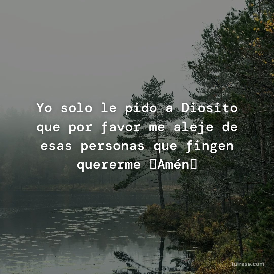 Yo solo le pido a Diosito que por favor me aleje de esas personas que fingen quererme 🙏Amén🙏