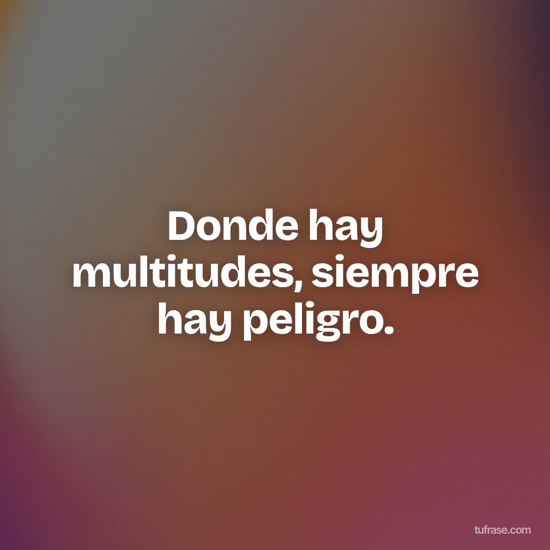 Donde hay multitudes, siempre hay peligro.