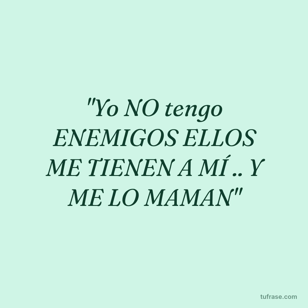 "Yo NO tengo ENEMIGOS ELLOS ME TIENEN A MÍ .. Y ME LO MAMAN"