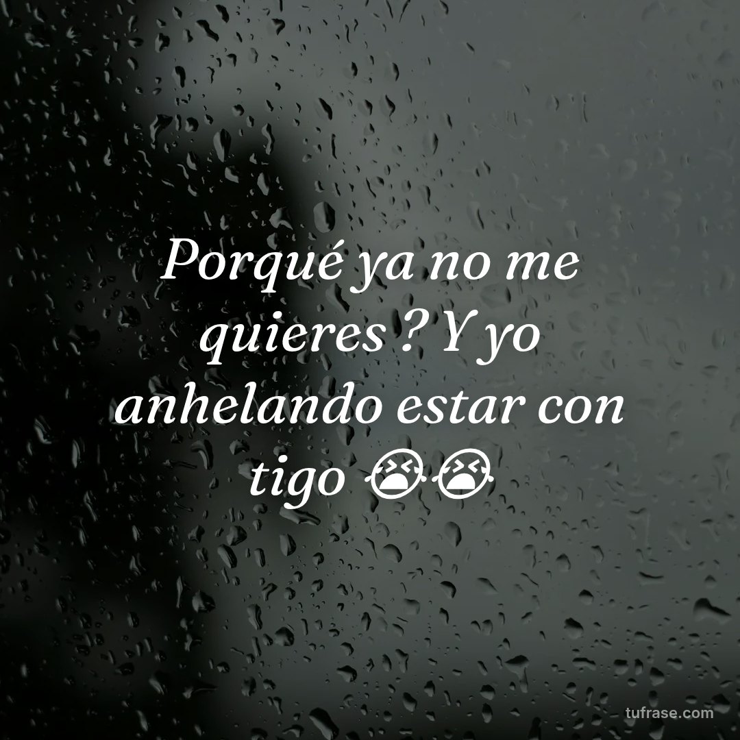 Porqué ya no me quieres ? Y yo anhelando estar con tigo 😭😭