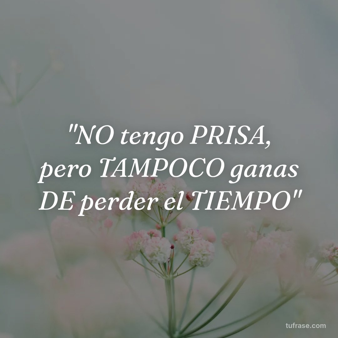 "NO tengo PRISA, pero TAMPOCO ganas DE perder el TIEMPO"
