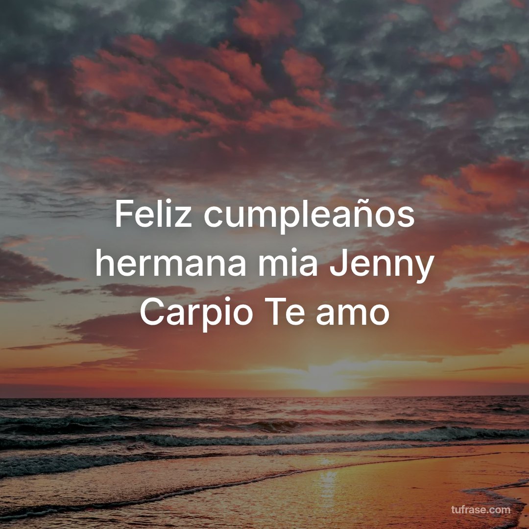 Feliz cumpleaños hermana mia Jenny Carpio Te amo