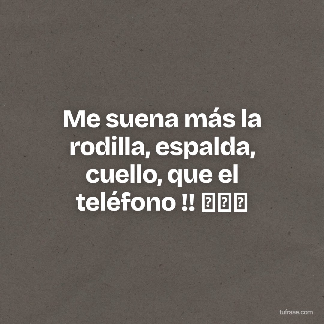 Me suena más la rodilla, espalda, cuello, que el teléfono !! 😬🤣🤣