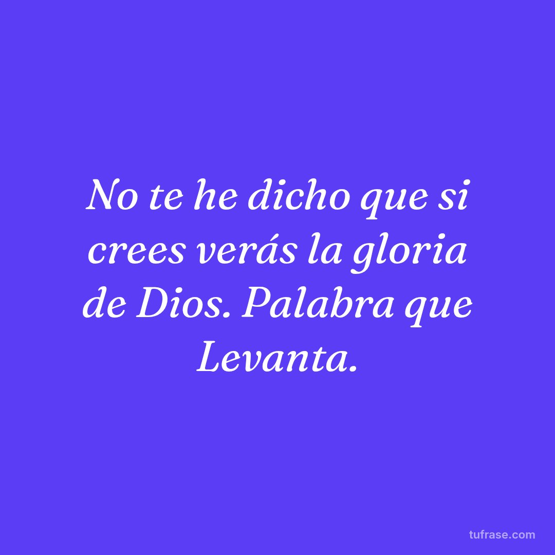 No te he dicho que si crees verás la gloria de Dios. Palabra que Levanta.