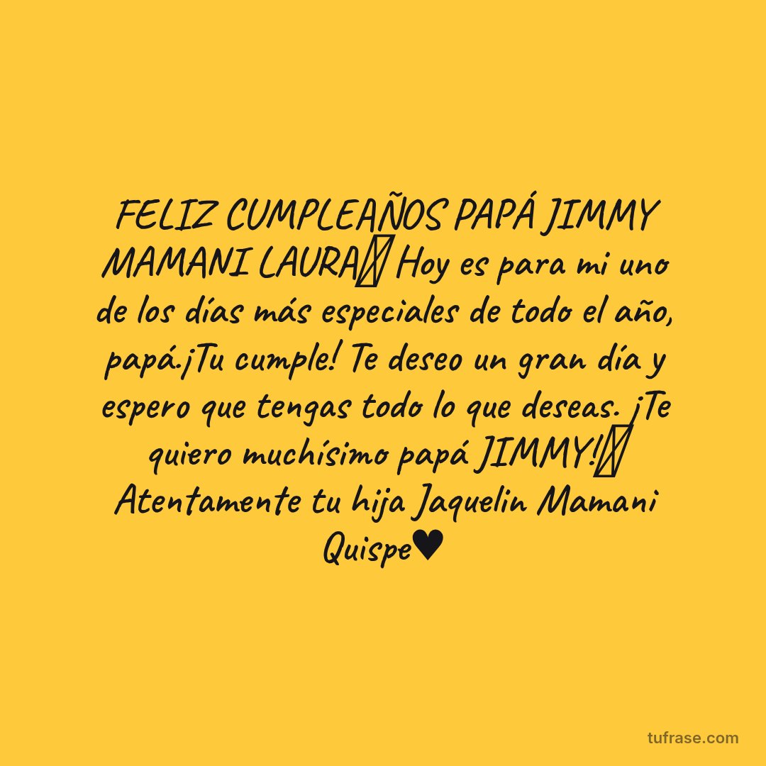 FELIZ CUMPLEAÑOS PAPÁ JIMMY MAMANI LAURA🎂 Hoy es para mi uno de los días más especiales de todo el año, papá.¡Tu cumple! Te deseo un gran día y espero que tengas todo lo que deseas. ¡Te quiero muchísimo papá JIMMY!🎉 Atentamente tu hija Jaquelin Mamani Quispe♥️