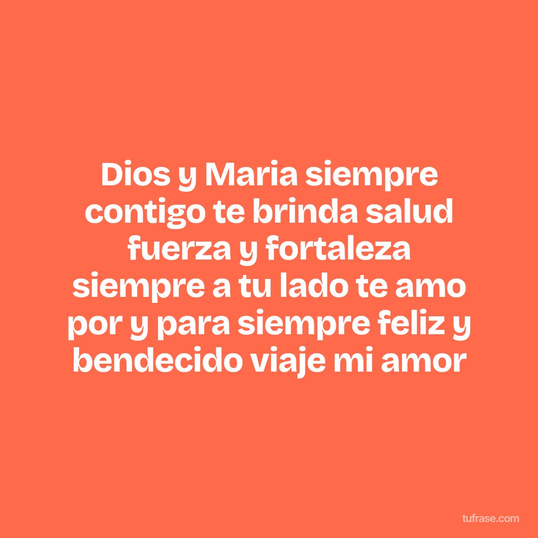 Dios y Maria siempre contigo te brinda salud fuerza y fortaleza siempre a tu lado te amo por y para siempre feliz y bendecido viaje mi amor