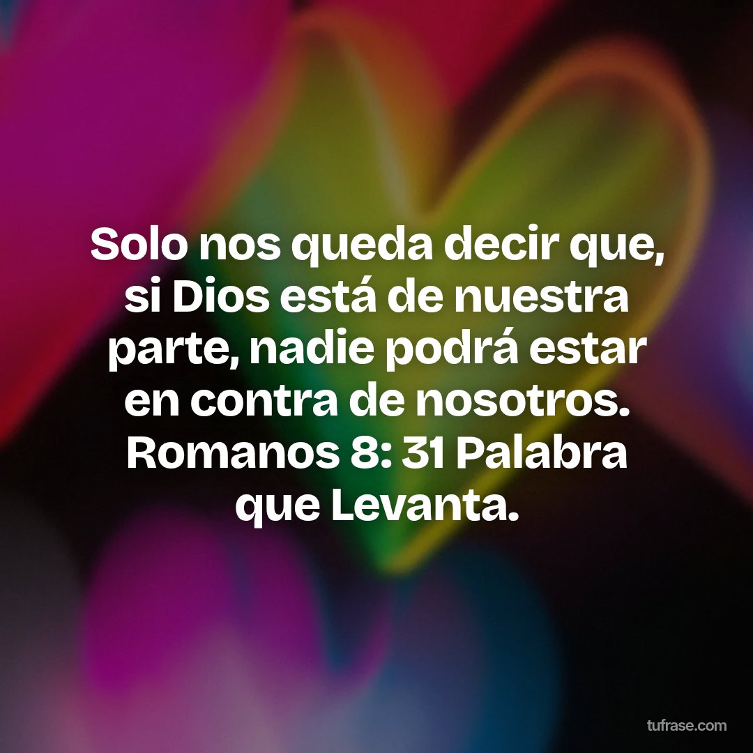 Solo nos queda decir que, si Dios está de nuestra parte, nadie podrá estar en contra de nosotros. Romanos 8: 31 Palabra que Levanta.