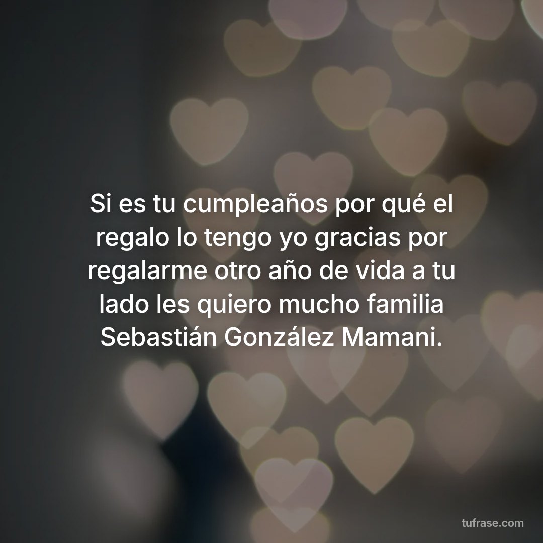 Si es tu cumpleaños por qué el regalo lo tengo yo gracias por regalarme otro año de vida a tu lado les quiero mucho familia Sebastián González Mamani.