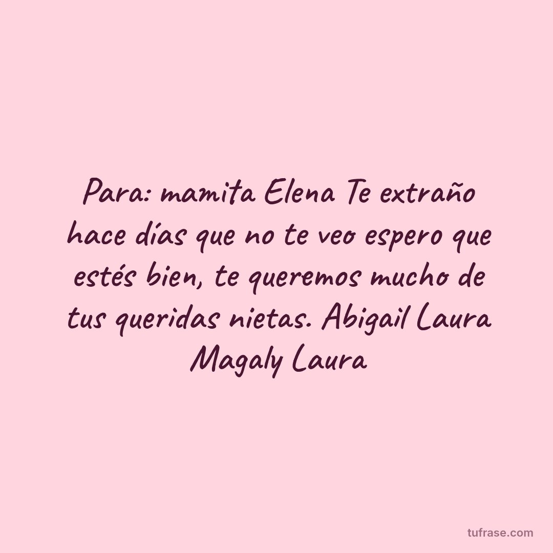 Para: mamita Elena Te extraño hace días que no te veo espero que estés bien, te queremos mucho de tus queridas nietas. Abigail Laura Magaly Laura