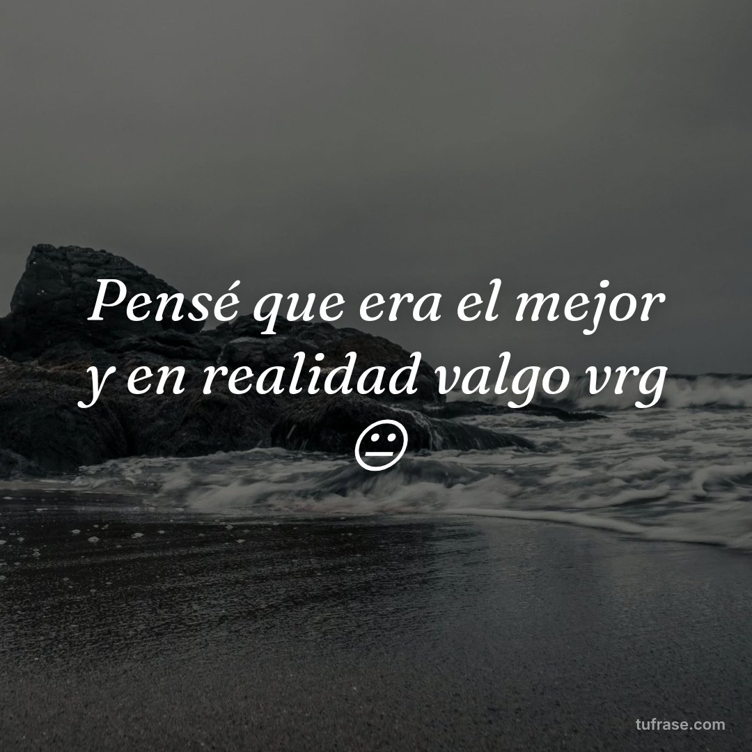 Pensé que era el mejor y en realidad valgo vrg 😐