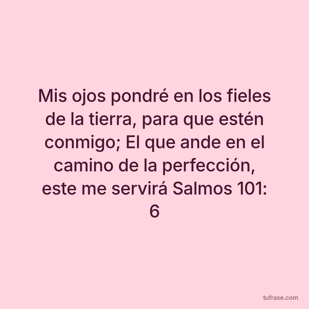 Mis ojos pondré en los fieles de la tierra, para que estén conmigo; El que ande en el camino de la perfección, este me servirá Salmos 101: 6