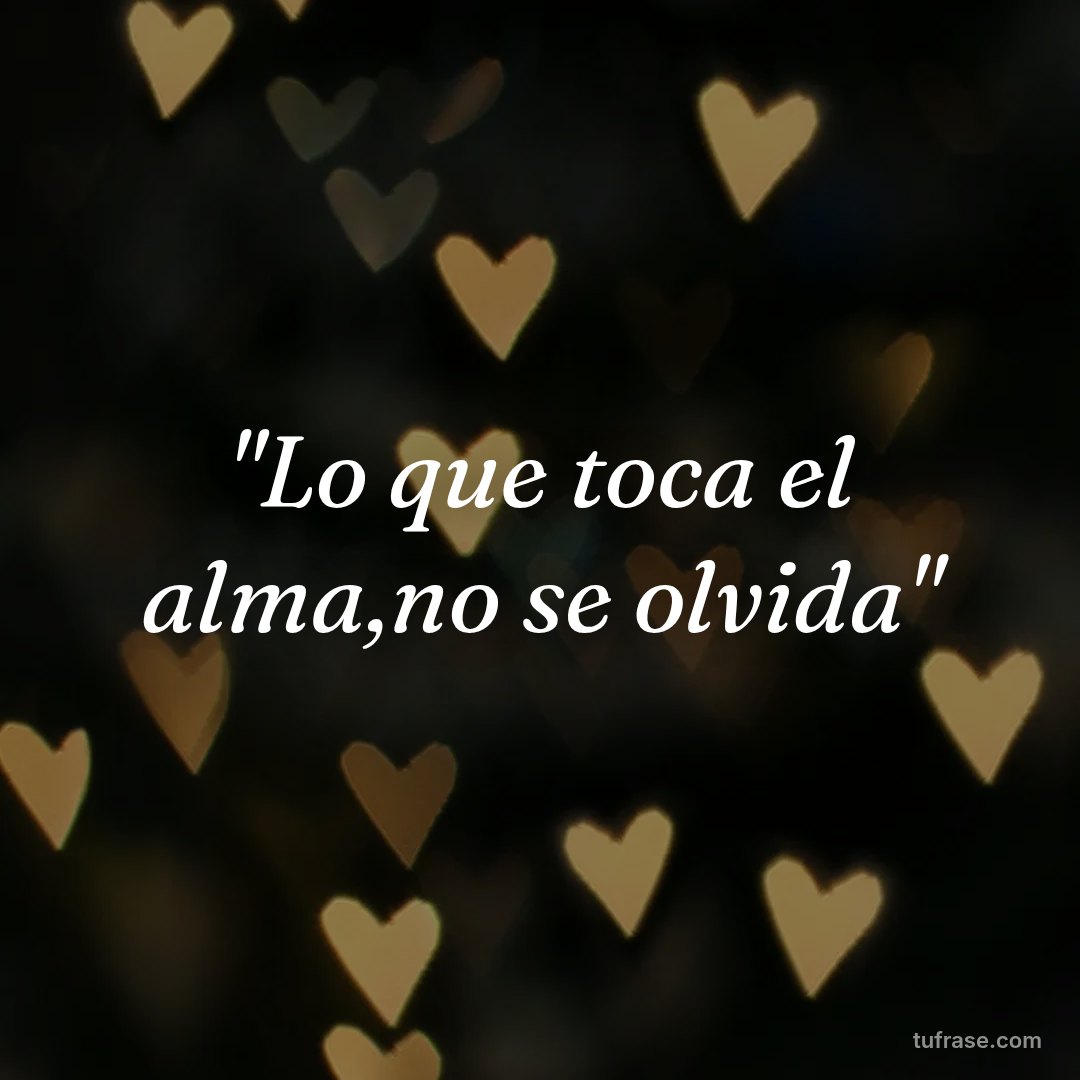 "Lo que toca el alma,no se olvida"