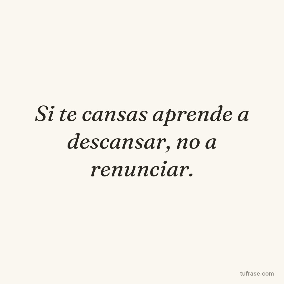 Si te cansas aprende a descansar, no a renunciar.