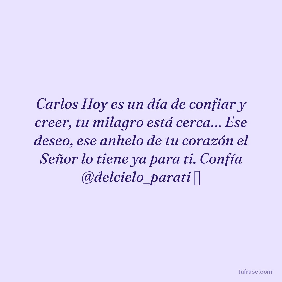 Carlos Hoy es un día de confiar y creer, tu milagro está cerca… Ese deseo, ese anhelo de tu corazón el Señor lo tiene ya para ti. Confía @delcielo_parati ⛅️