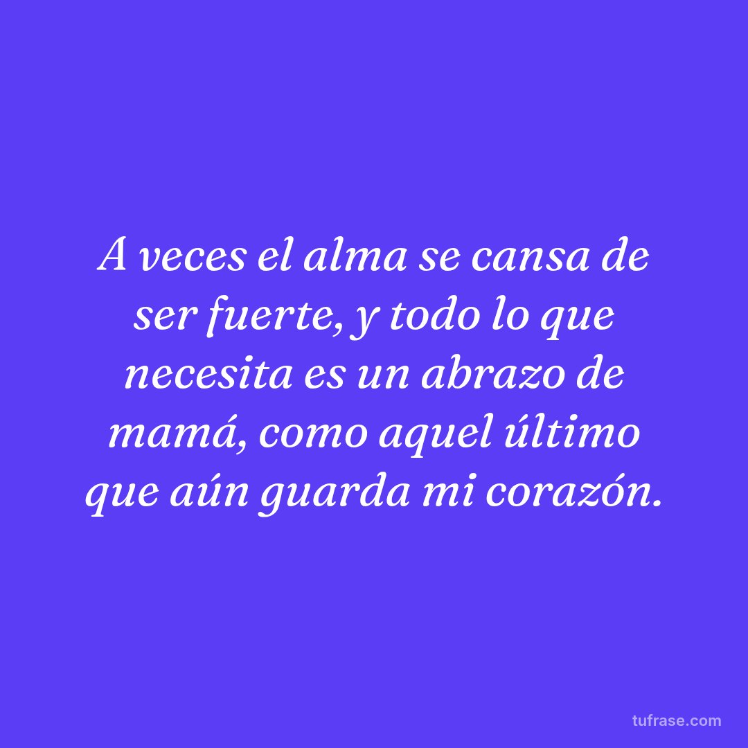 A veces el alma se cansa de ser fuerte, y todo lo que necesita es un abrazo de mamá, como aquel último que aún guarda mi corazón.