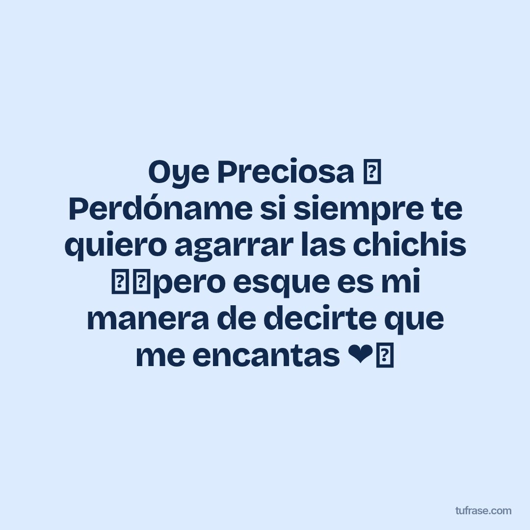 Oye Preciosa 🙈 Perdóname si siempre te quiero agarrar las chichis 🍒🔥pero esque es mi manera de decirte que me encantas ❤️🥰
