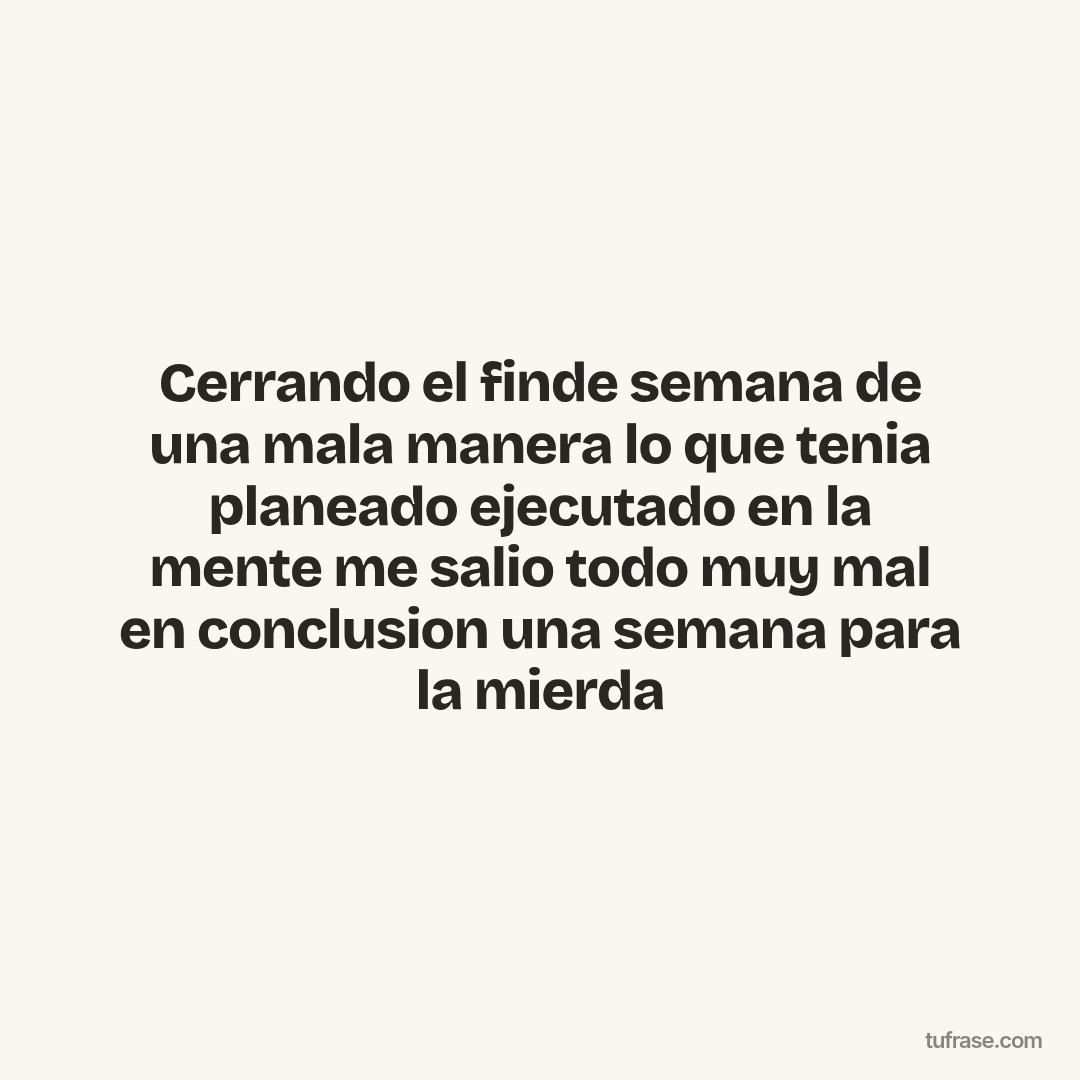 Cerrando el finde semana de una mala manera lo que tenia planeado ejecutado en la mente me salio todo muy mal en conclusion una semana para la mierda
