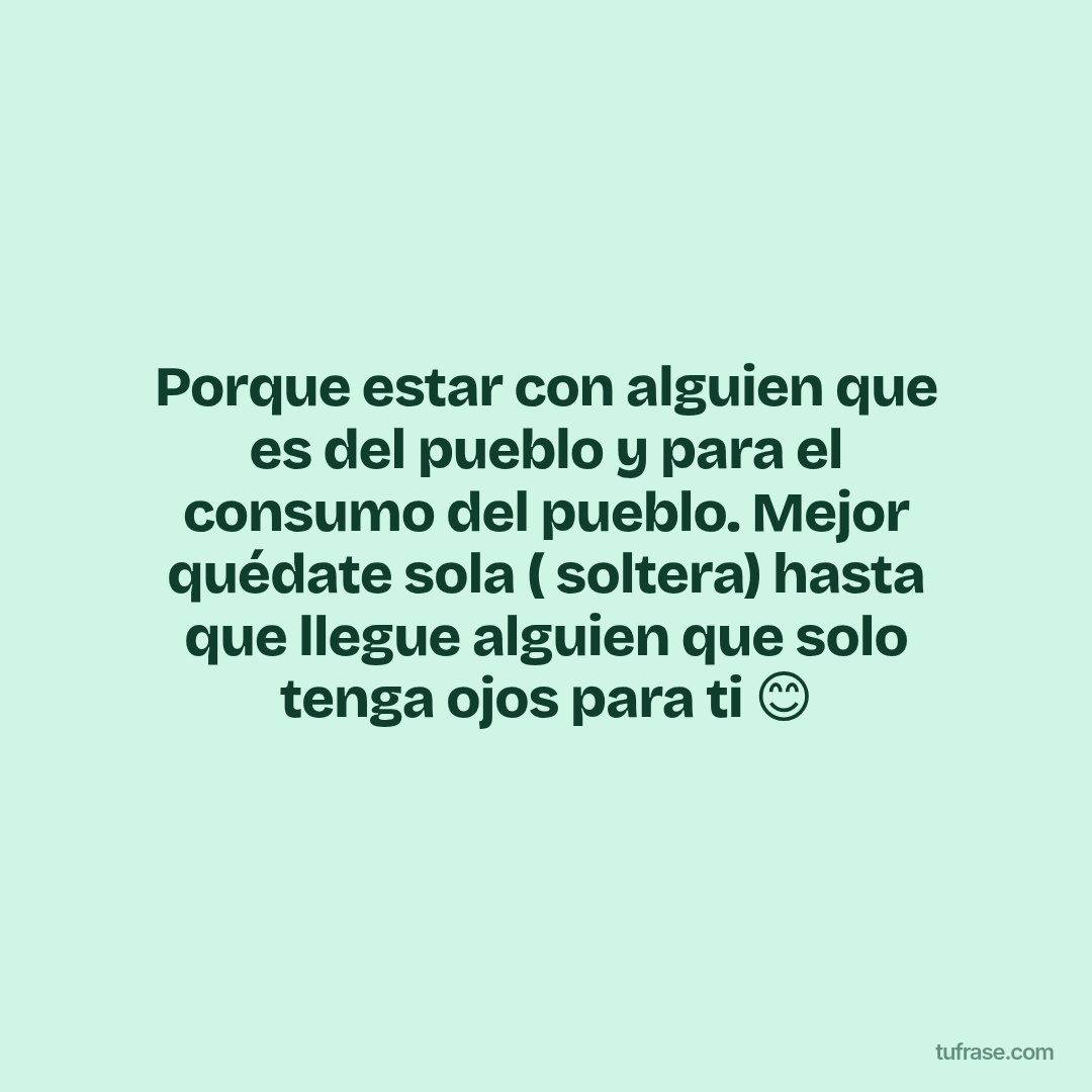 Porque estar con alguien que es del pueblo y para el consumo del pueblo. Mejor quédate sola ( soltera) hasta que llegue alguien que solo tenga ojos para ti 😊