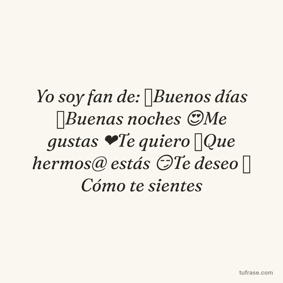 Yo soy fan de: 🌞Buenos días 🌝Buenas noches 😍Me gustas ❤️Te quiero 🌹Que hermos@ estás 😏Te deseo 🥴 Cómo te sientes