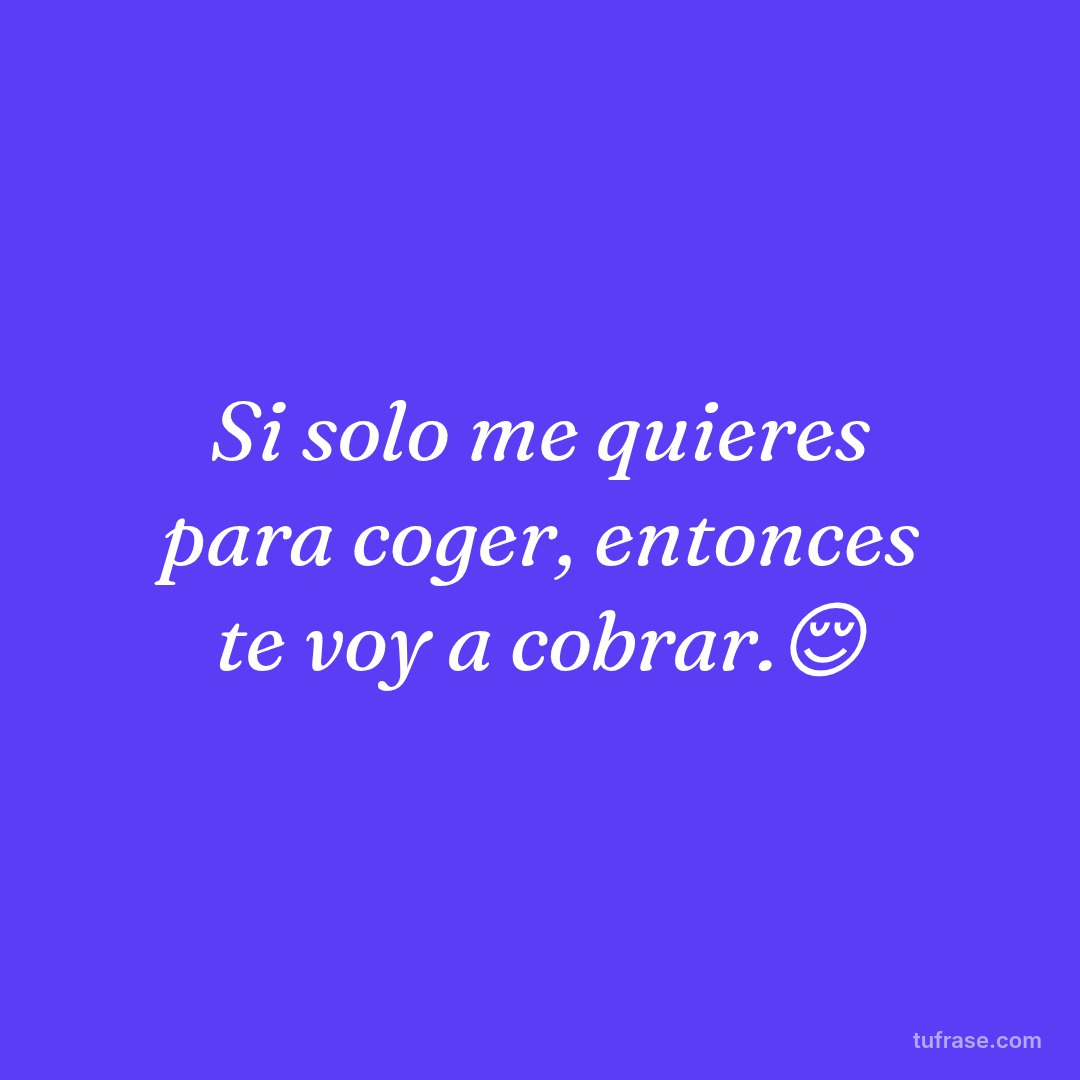 Si solo me quieres para coger, entonces te voy a cobrar.😌